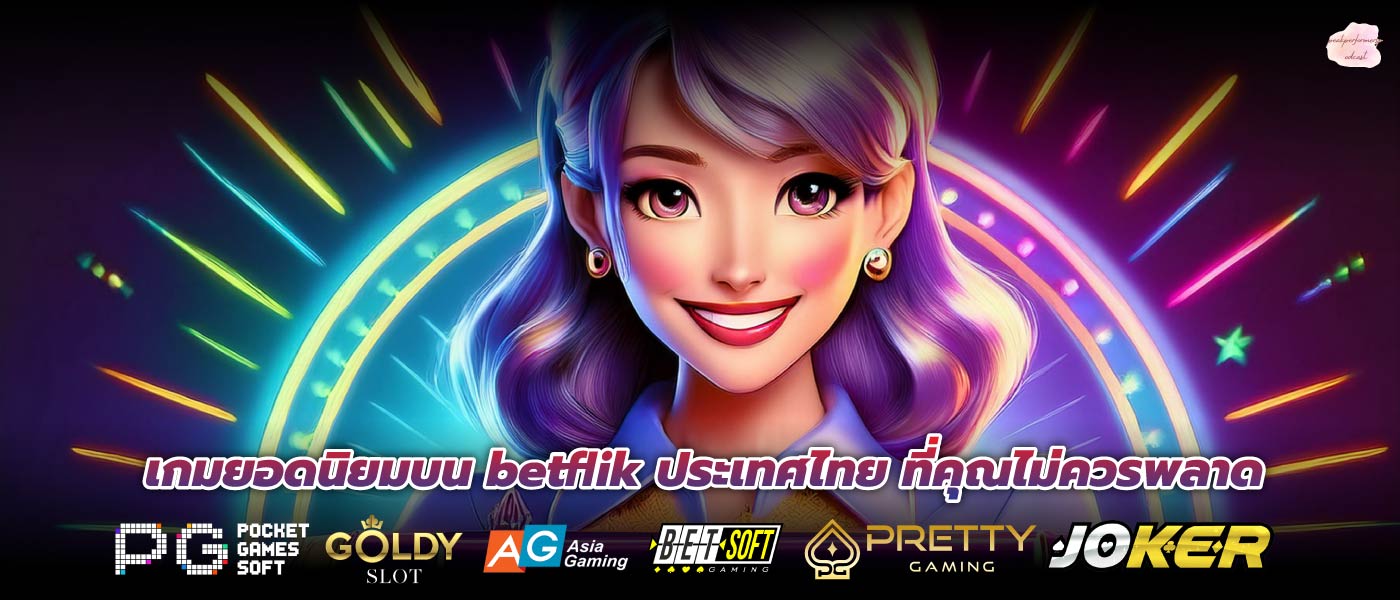 เกมยอดนิยมบน betflik ประเทศไทย ที่คุณไม่ควรพลาด