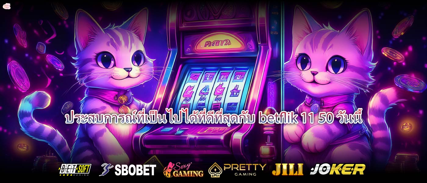 ประสบการณ์ที่เป็นไปได้ที่ดีที่สุดกับbetflik 11 50วันนี้